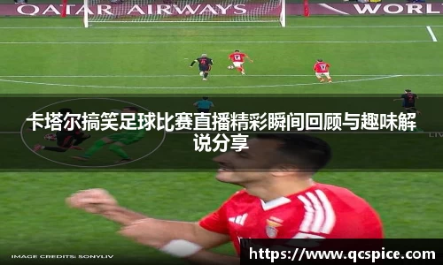 卡塔尔搞笑足球比赛直播精彩瞬间回顾与趣味解说分享