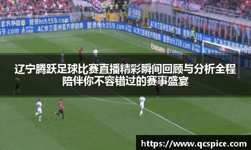 辽宁腾跃足球比赛直播精彩瞬间回顾与分析全程陪伴你不容错过的赛事盛宴